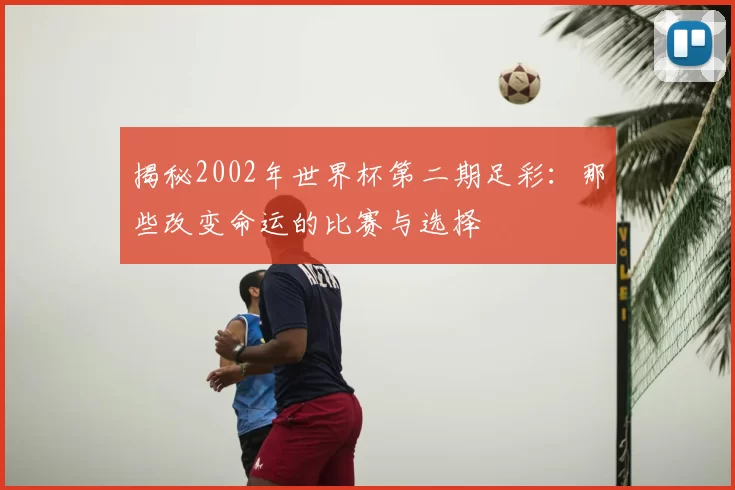 揭秘2002年世界杯第二期足彩：那些改变命运的比赛与选择