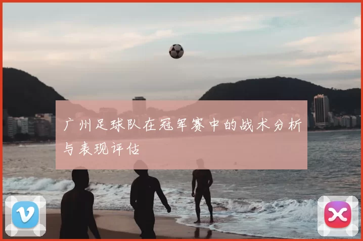 广州足球队在冠军赛中的战术分析与表现评估