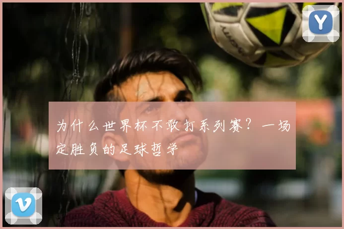 为什么世界杯不敢打系列赛?一场定胜负的足球哲学