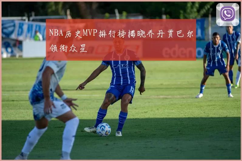 NBA历史MVP排行榜揭晓乔丹贾巴尔领衔众星