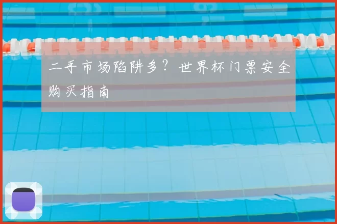 二手市场陷阱多？世界杯门票安全购买指南