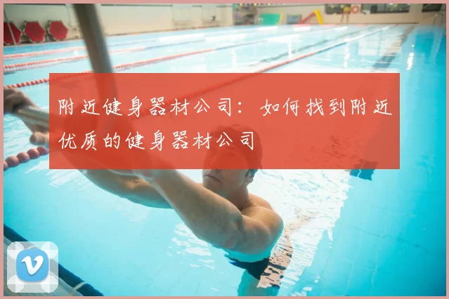 附近健身器材公司：如何找到附近优质的健身器材公司