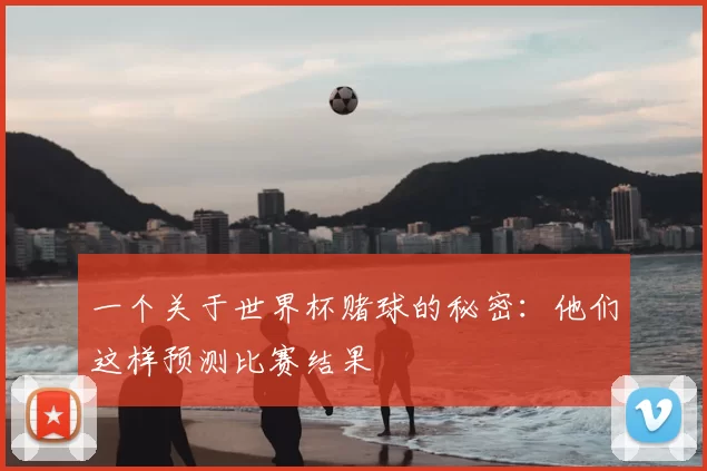 一个关于世界杯赌球的秘密:他们这样预测比赛结果
