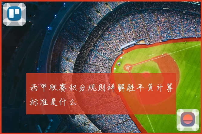 西甲联赛积分规则详解胜平负计算标准是什么