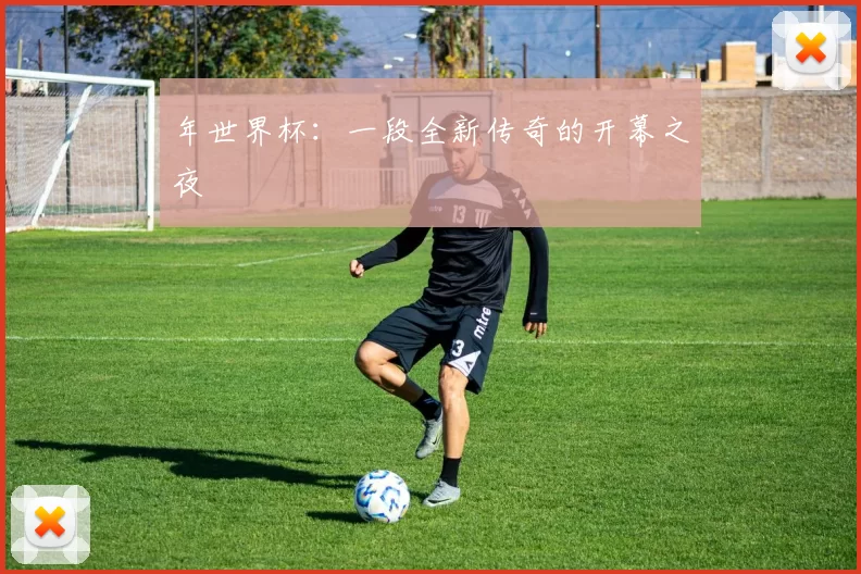 年世界杯：一段全新传奇的开幕之夜
