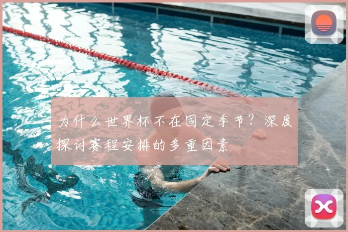 为什么世界杯不在固定季节？深度探讨赛程安排的多重因素